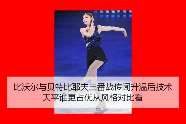 比沃尔与贝特比耶夫三番战传闻升温后技术天平谁更占优从风格对比看