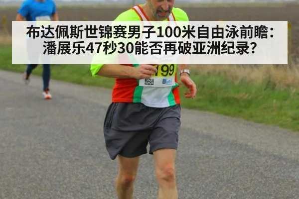 布达佩斯世锦赛男子100米自由泳前瞻：潘展乐47秒30能否再破亚洲纪录？