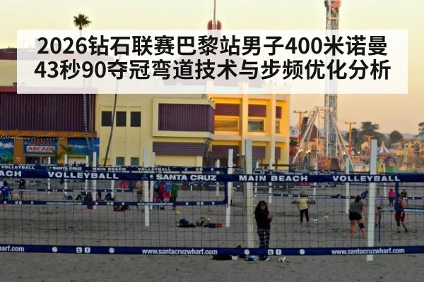 2026钻石联赛巴黎站男子400米诺曼43秒90夺冠弯道技术与步频优化分析