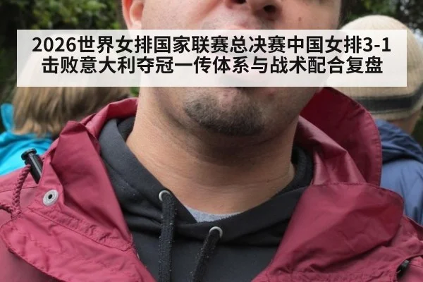 2026世界女排国家联赛总决赛中国女排3-1击败意大利夺冠一传体系与战术配合复盘