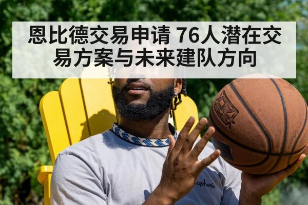 恩比德交易申请 76人潜在交易方案与未来建队方向
