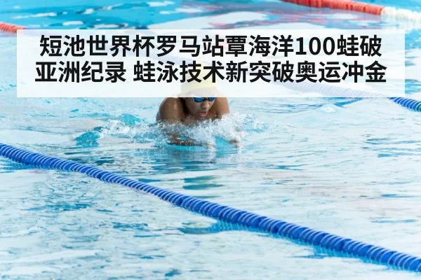 短池世界杯罗马站覃海洋100蛙破亚洲纪录 蛙泳技术新突破奥运冲金
