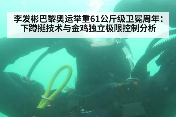 李发彬巴黎奥运举重61公斤级卫冕周年:下蹲挺技术与金鸡独立极限控制分析