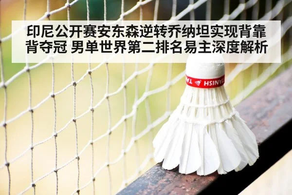 印尼公开赛安东森逆转乔纳坦实现背靠背夺冠 男单世界第二排名易主深度解析