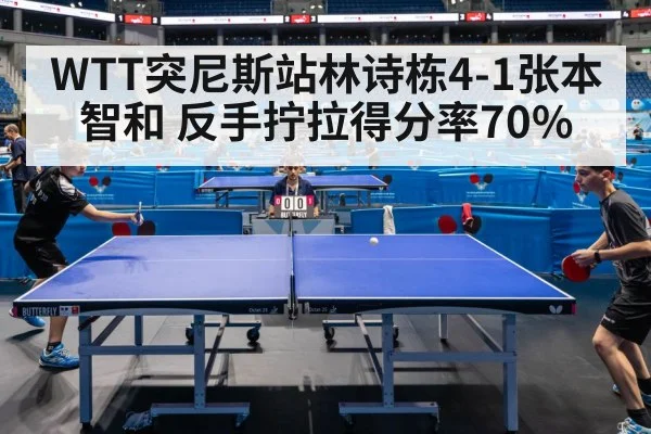 WTT突尼斯站林诗栋4-1张本智和 反手拧拉得分率70%